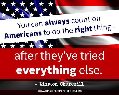 You can always count on Americans to do the right thing - after they've tried everything else.