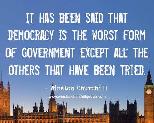 It has been said that democracy is the worst form of government except all the others that have been