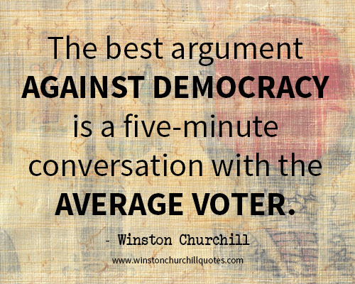 The best argument against democracy is a five-minute conversation with the average voter.