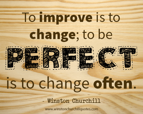 To improve is to change; to be perfect is to change often.
